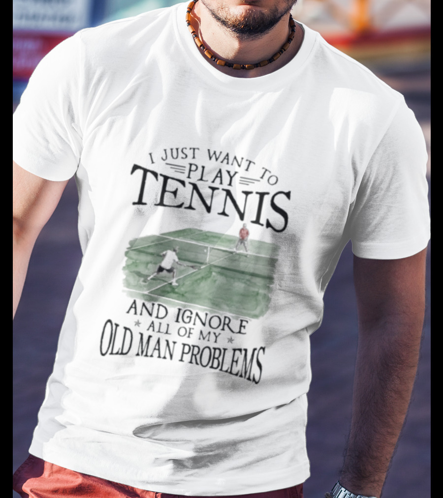 I Just Want To Play Tennis And Ignore All Of My Old Man Problems V2 Funny Tennis Lover T T-Shirt