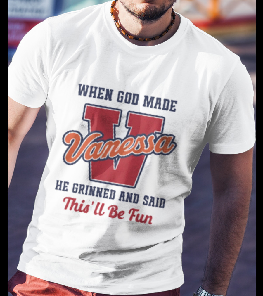 When God Made Vanessa He Grinned And Said This'll Be Fun T-Shirt