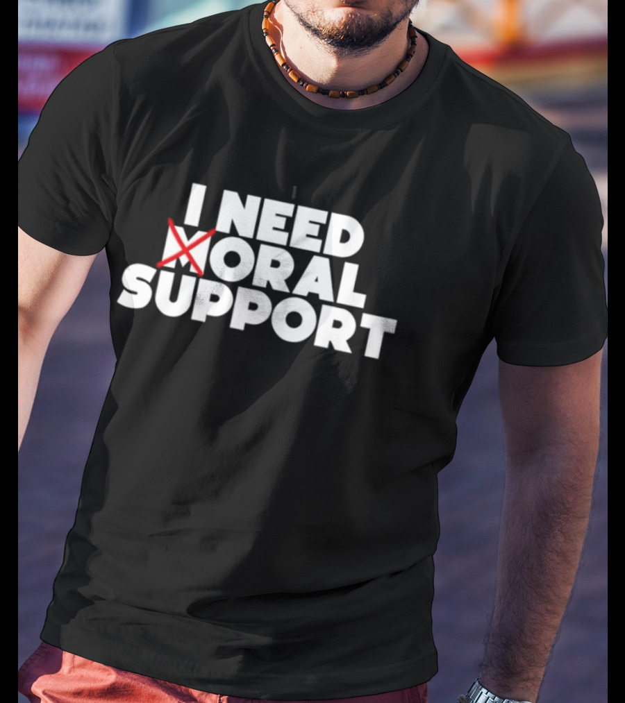 I Need Oral Support With Cross Out Humor T-Shirt