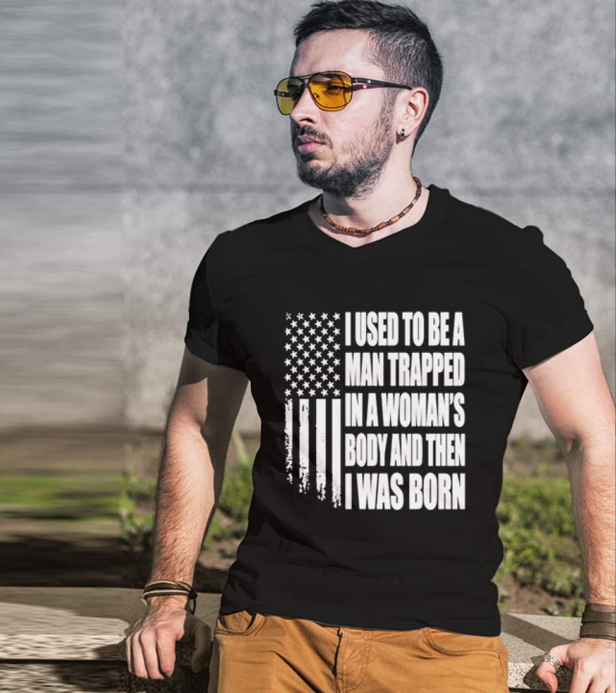 I Used To Be A Man Trapped In A Woman's Body And Then I Was Born American Flag T-Shirt