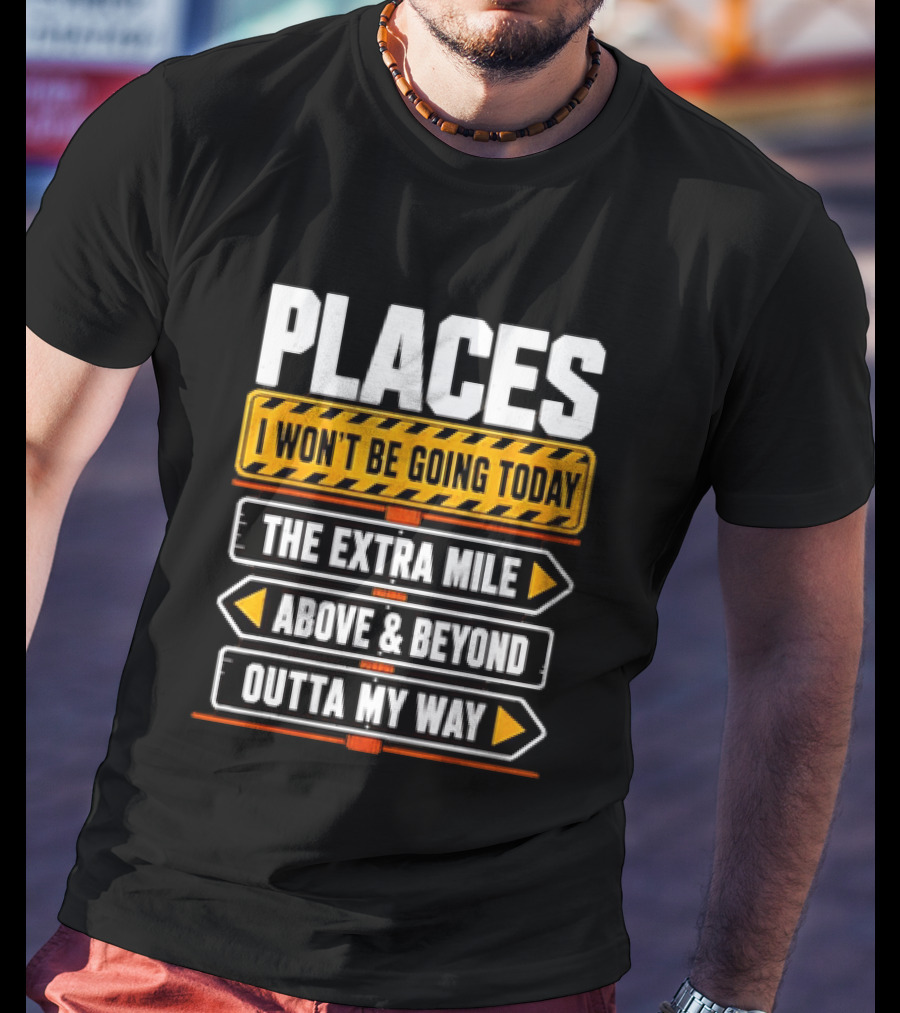 Places I Won't Be Going Today The Extra Mile Above & Beyond Outta My Way T-Shirt