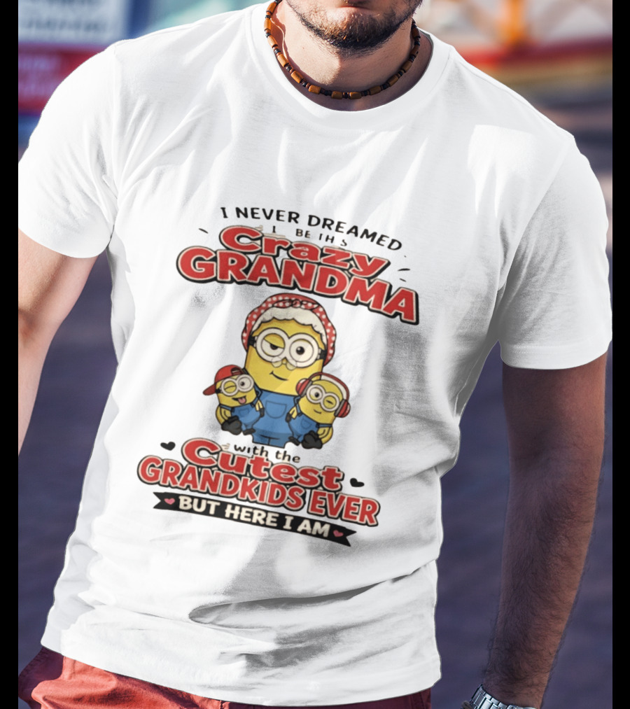 Crazy Grandma Minion Never Dreamed Cutest Grandkids Ever Here I Am T-Shirt