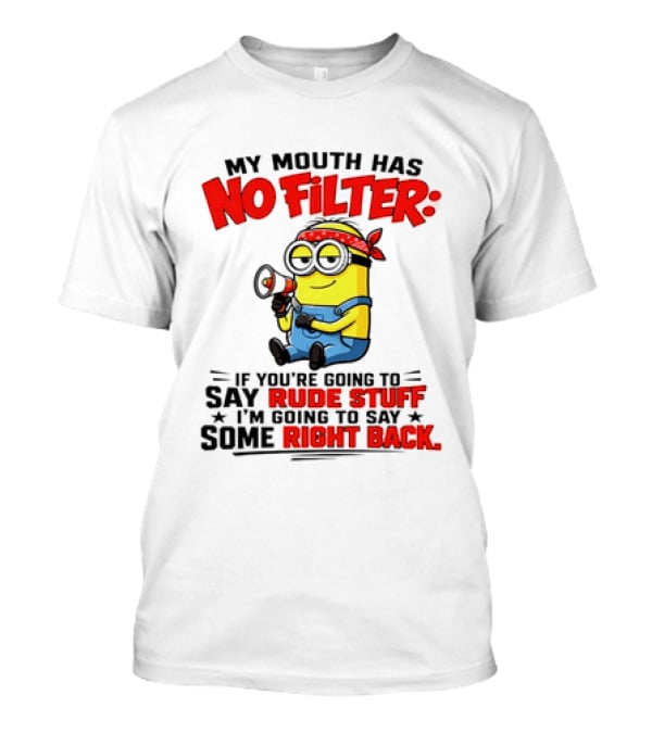 Minion My Mouth Has No Filter If You're Going To Say Rude Stuff I'm Going To Say Some Right Back T-Shirt
