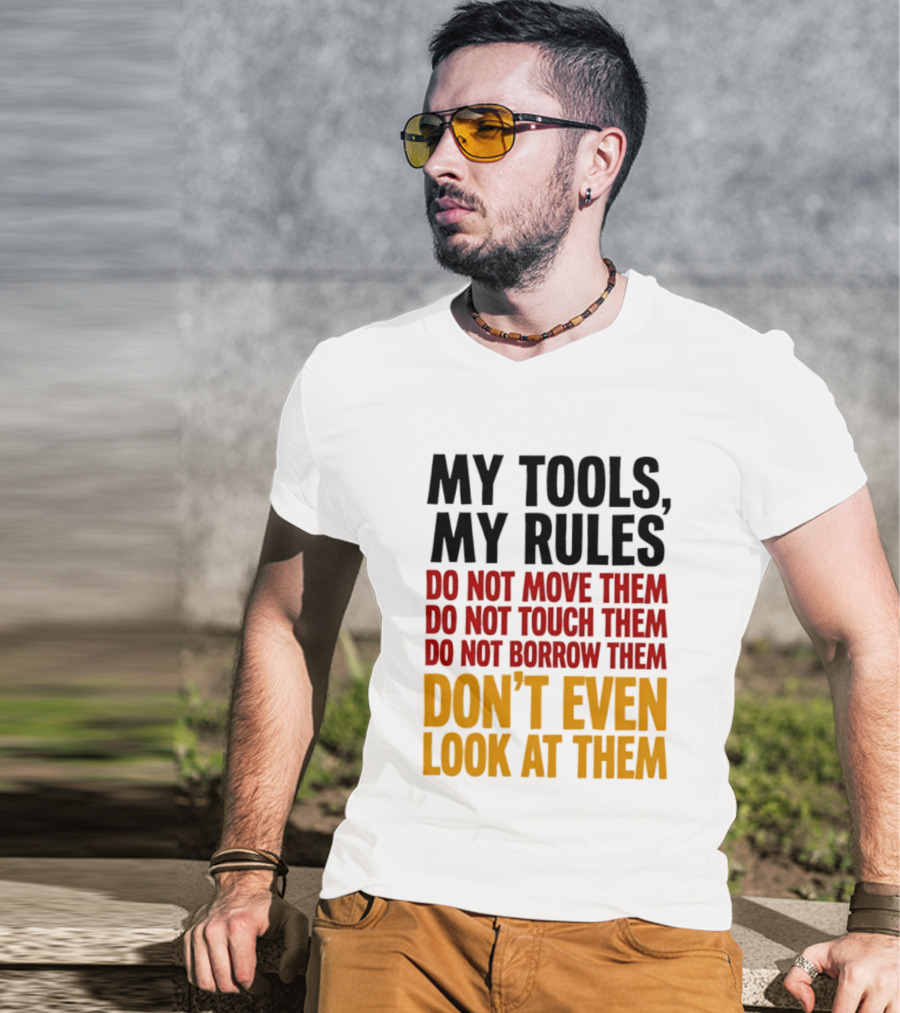 My Tools My Rules Do Not Move Them Touch Them Borrow Them Don't Even Look At Them T-Shirt