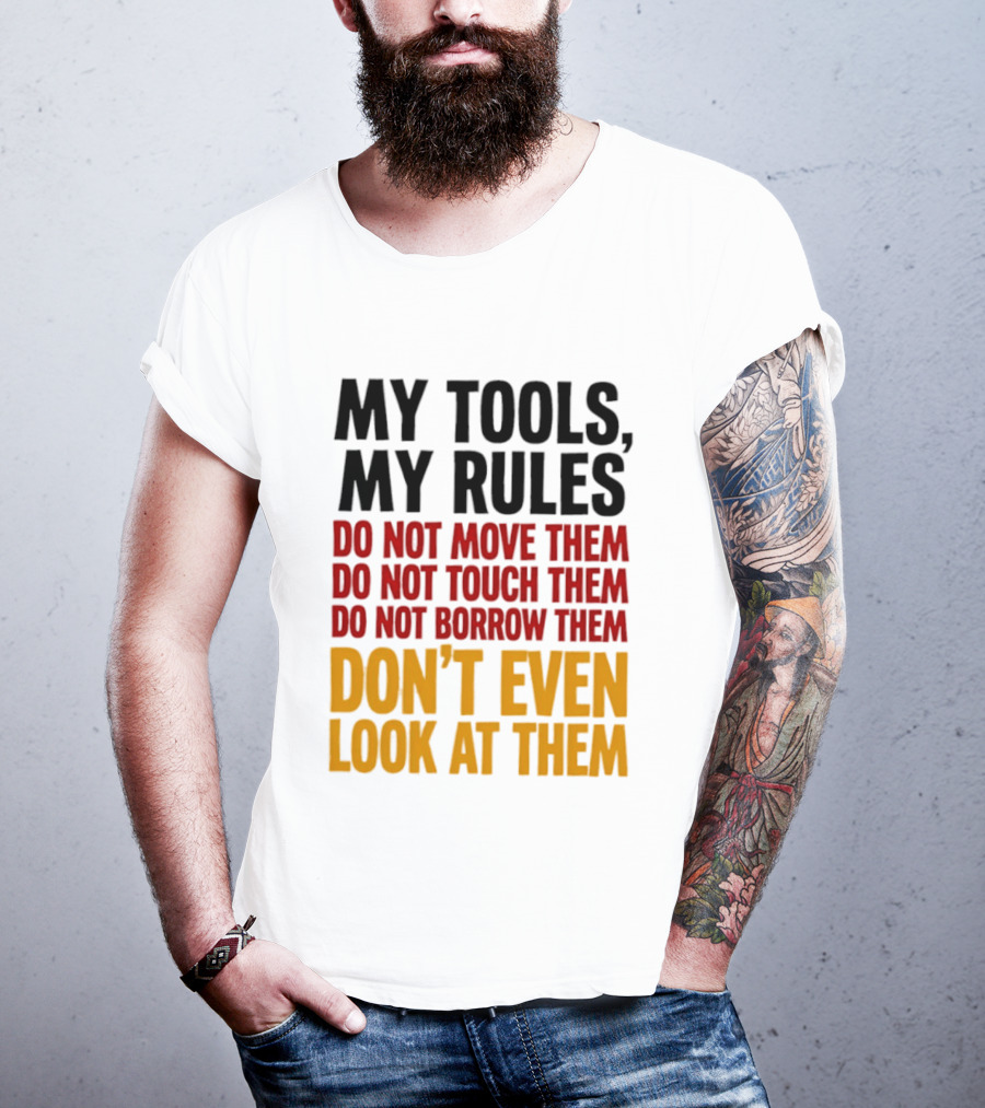 My Tools My Rules Do Not Move Them Touch Them Borrow Them Don't Even Look At Them T-Shirt