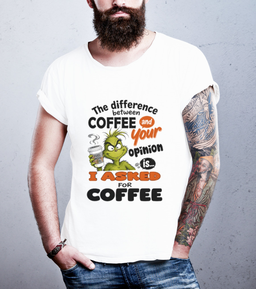 Grinch The Difference Between Coffee And Your Opinion Is I Asked For Coffee T-Shirt