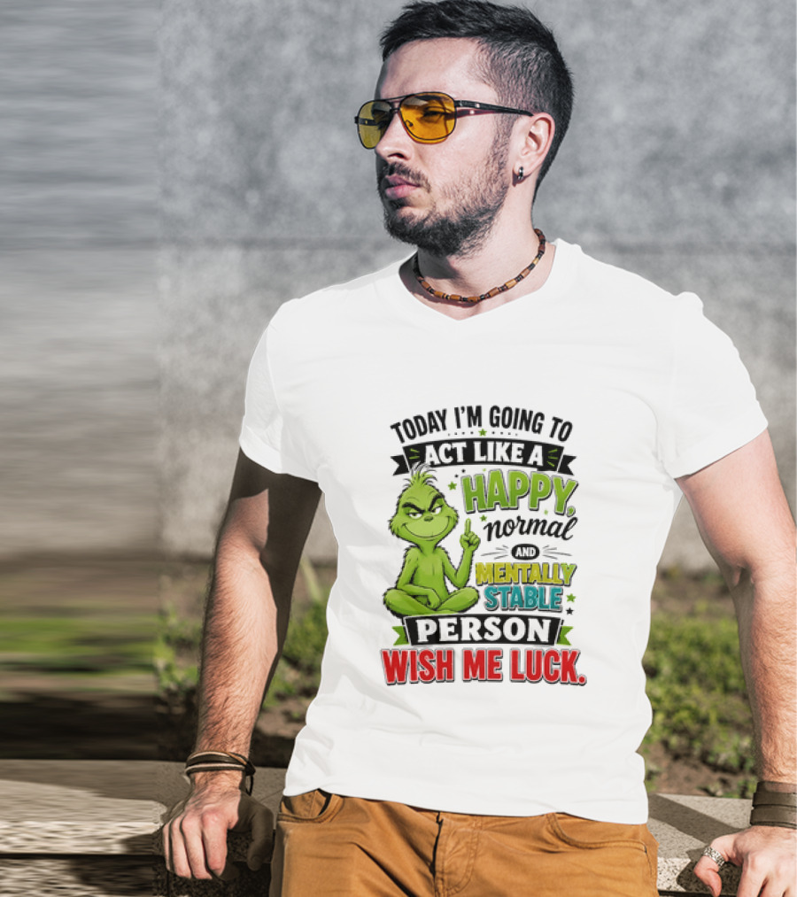 Grinch Today I'm Going To Act Like A Happy Normal Mentally Stable Person Wish Me Luck T-Shirt