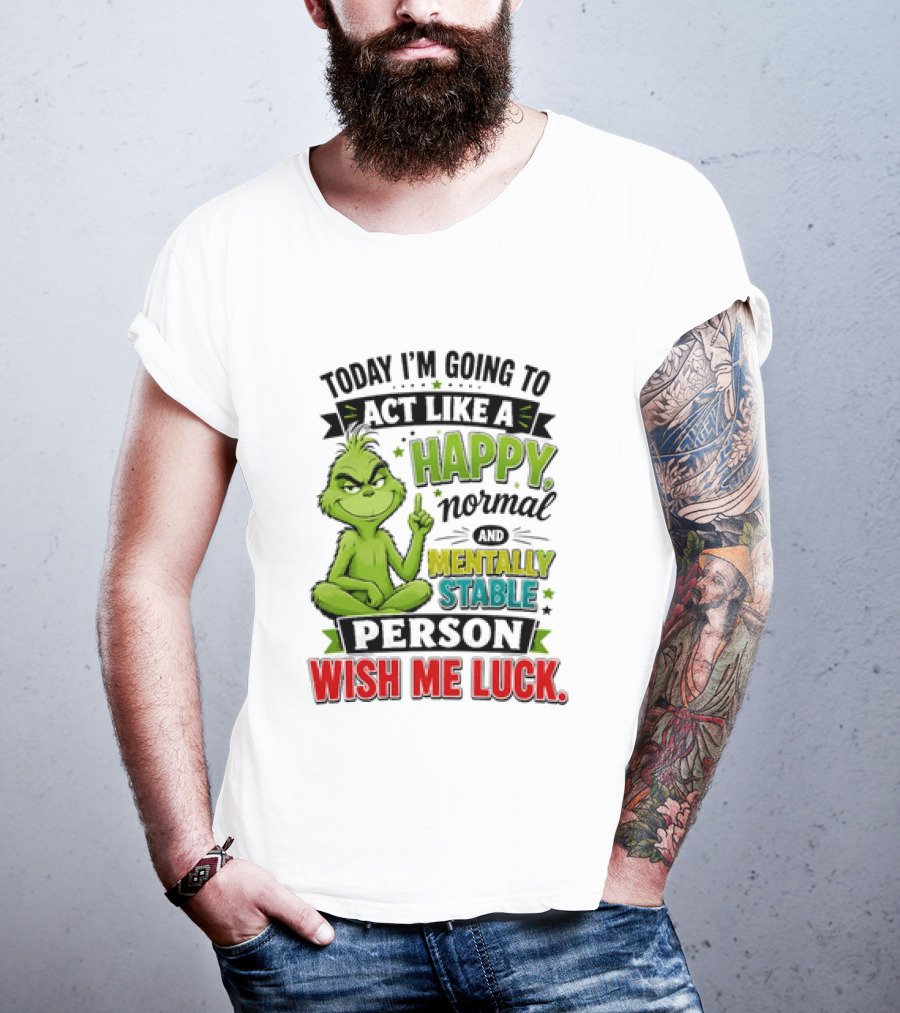 Grinch Today I'm Going To Act Like A Happy Normal Mentally Stable Person Wish Me Luck T-Shirt