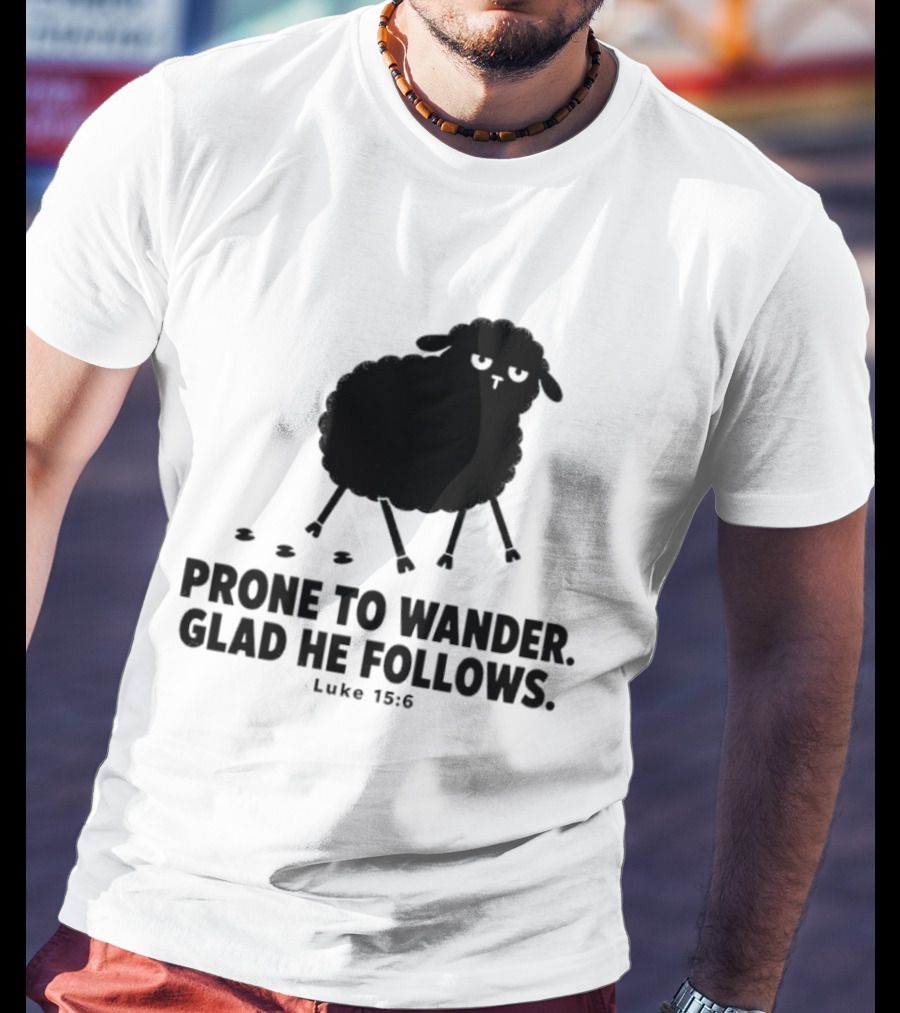 Prone To Wander Glad He Follows Luke 15:6 Sheep Christian Biblical Verse T-Shirt