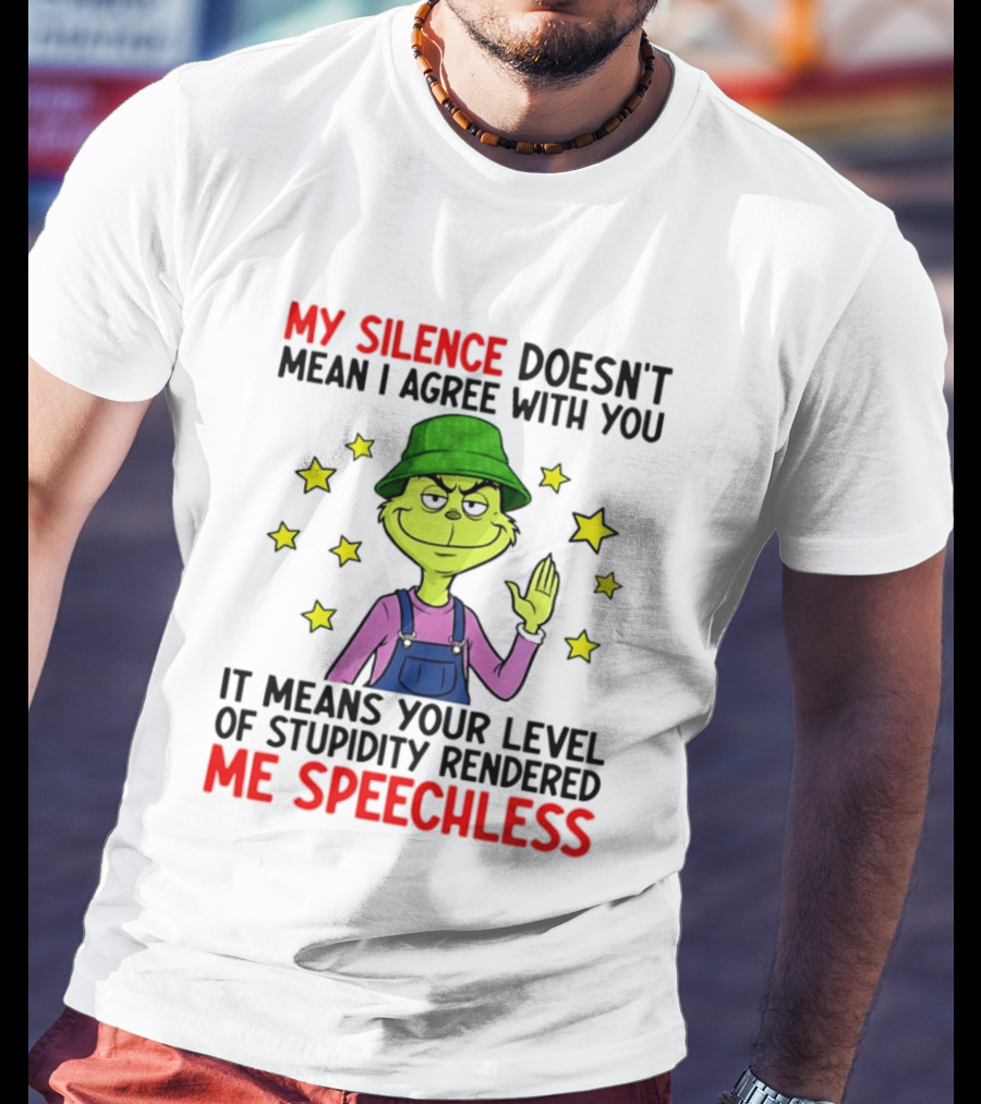 Grinch My Silence Doesn't Mean I Agree With You Stupidity Rendered Me Speechless T-Shirt