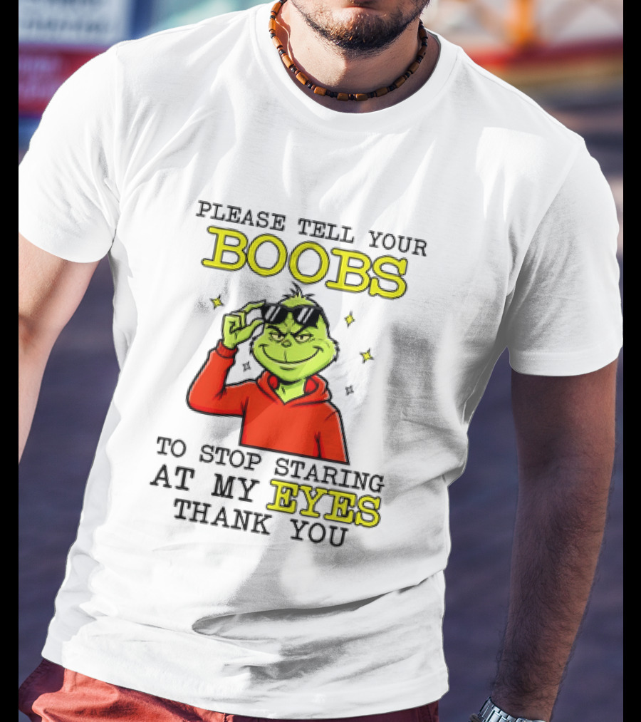 Please Tell Your Boobs To Stop Staring At My Eyes Thank You Grinch T-Shirt