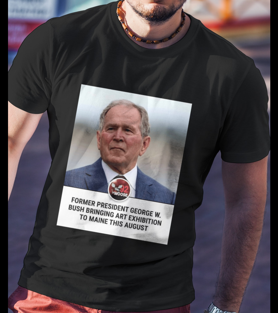 Former President George W. Bush Art Exhibition In Maine August 92 Moose T-Shirt