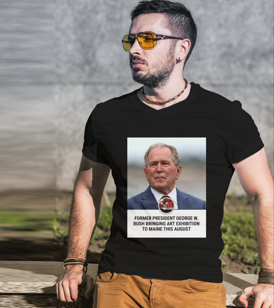Former President George W. Bush Art Exhibition In Maine August 92 Moose T-Shirt