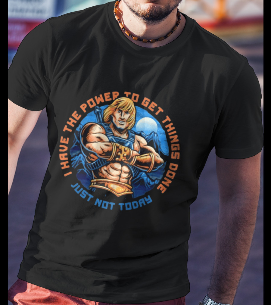 I Have The Power To Get Things Done Just Not Today He Man T-Shirt