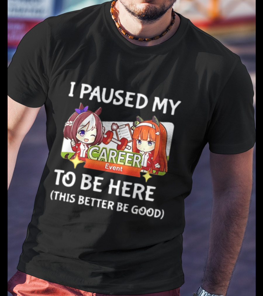 I Paused My Career Event To Be Here This Better Be Good T-Shirt