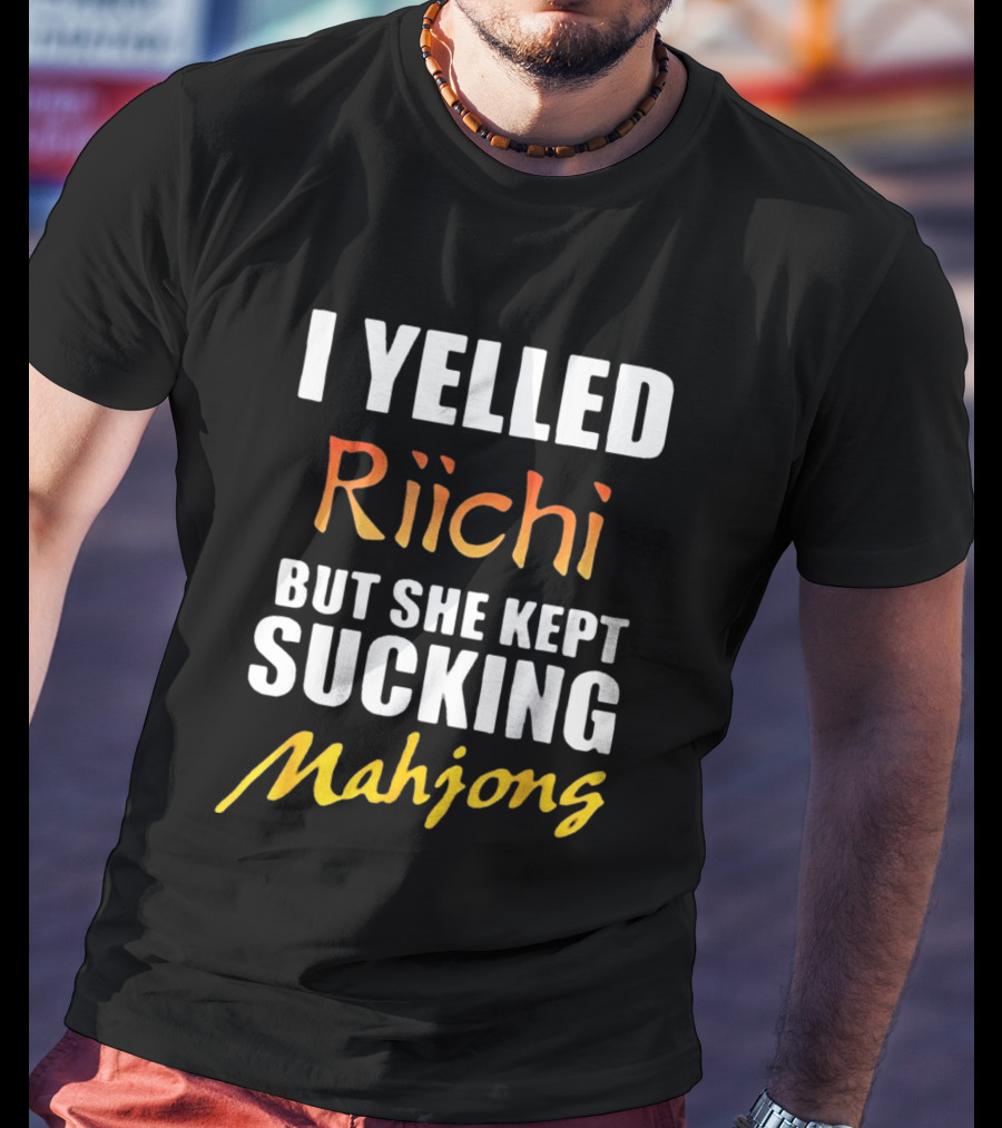 I Yelled Riichi But She Kept Sucking Mahjong T-Shirt