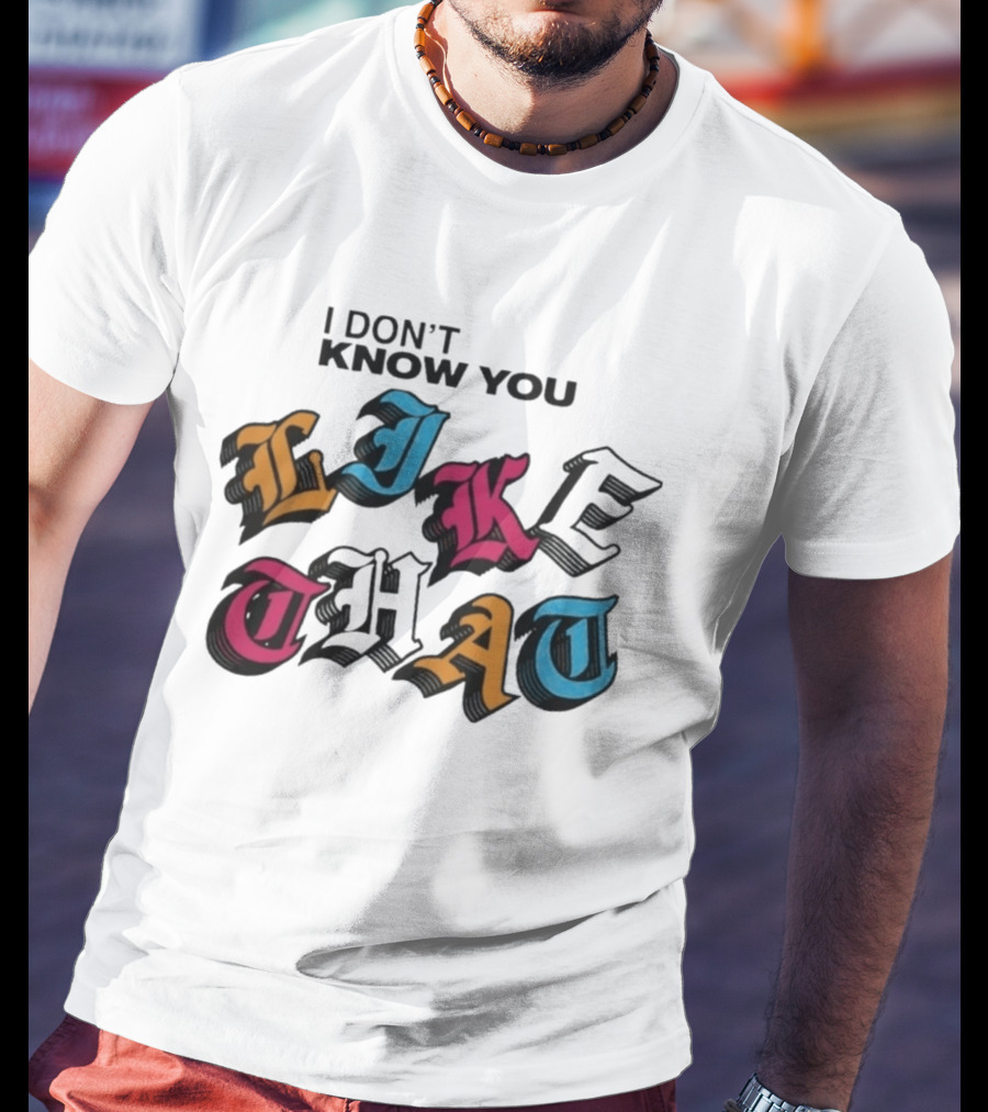 I Don't Know You Like That Streetwear Clothing T-Shirt