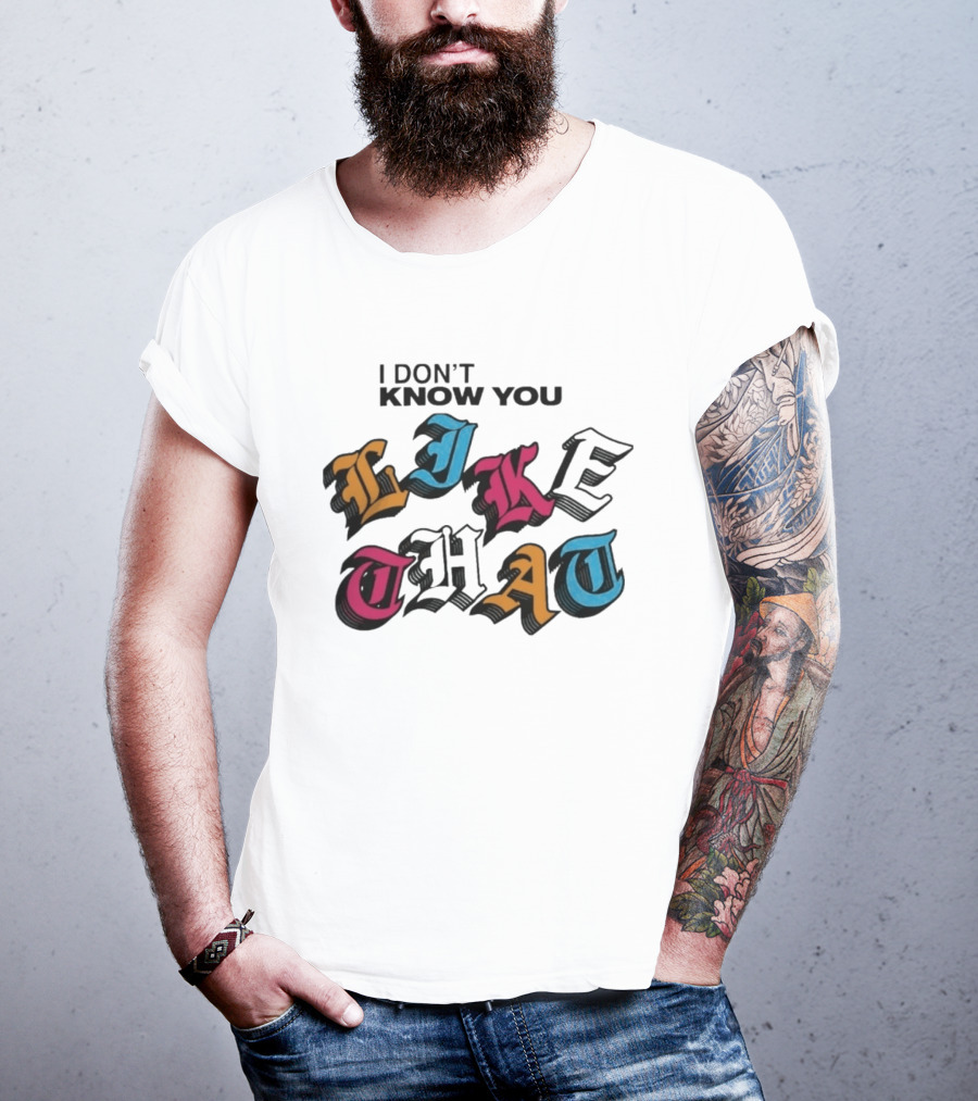I Don't Know You Like That Streetwear Clothing T-Shirt