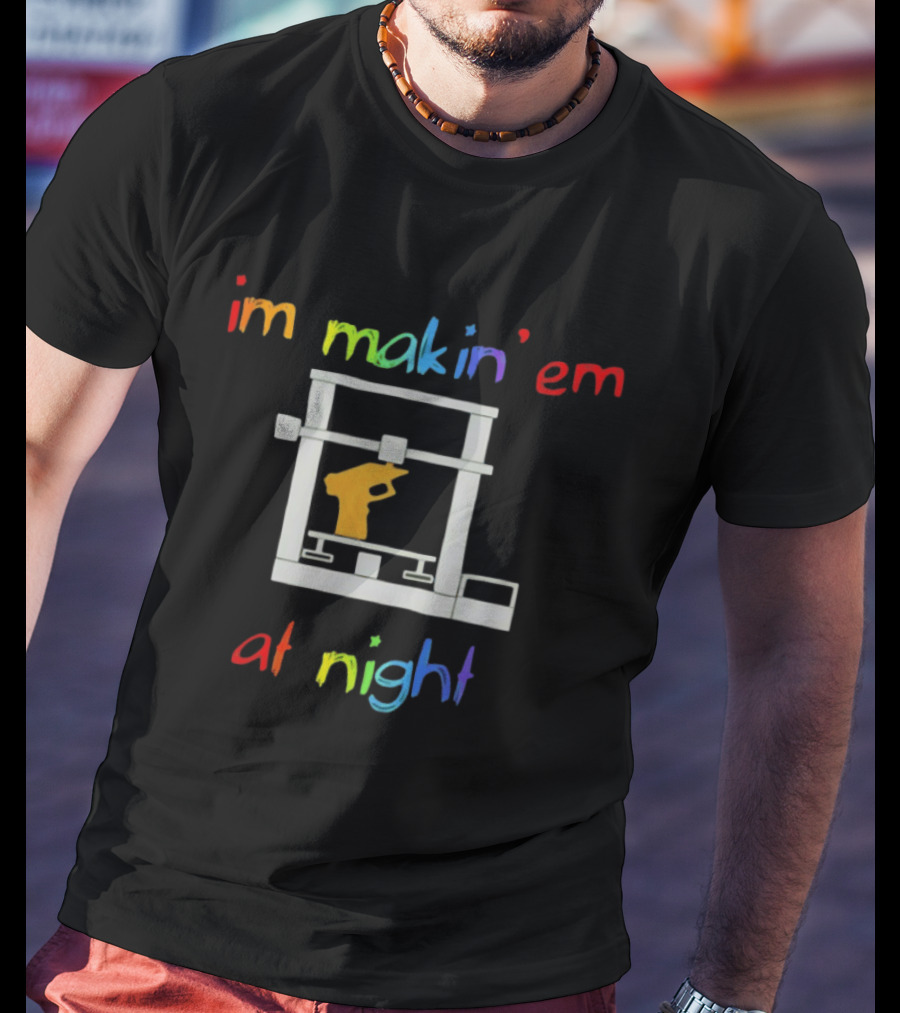 I'm Makin' Em At Night 3D Printer Machinist Colorful Fun T-Shirt