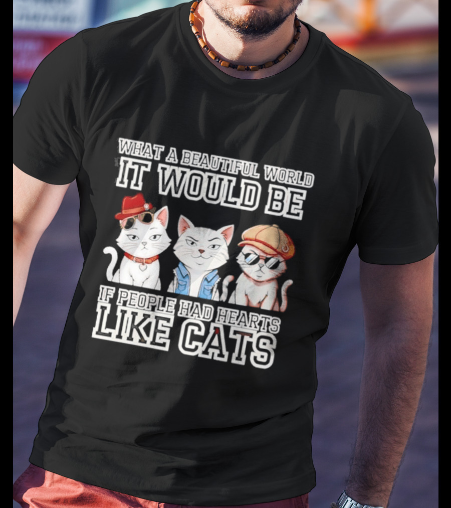 What A Beautiful World It Would Be If People Had Hearts Like Cats T-Shirt