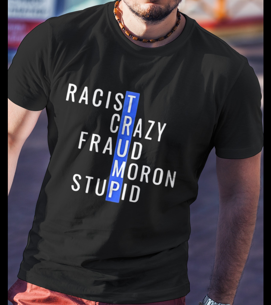 Racist Crazy Fraud Moron Stupid Trump T-Shirt