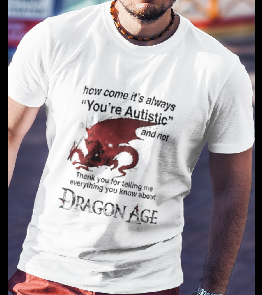 How Come It's Always You're Autistic Thank You For Telling Me Everything I Did Not Know About Dragon Age T-Shirt