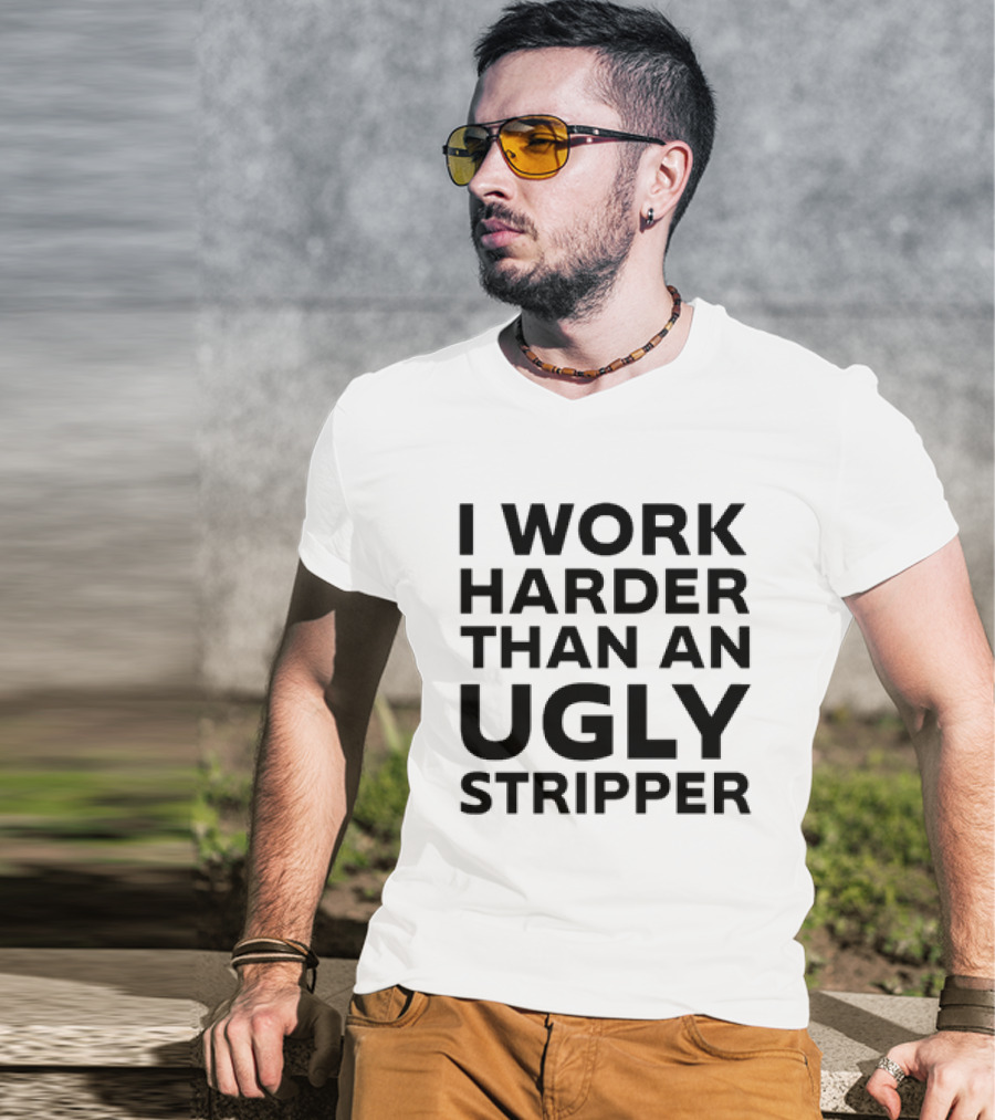 I Work Harder Than An Ugly Stripper T-Shirt