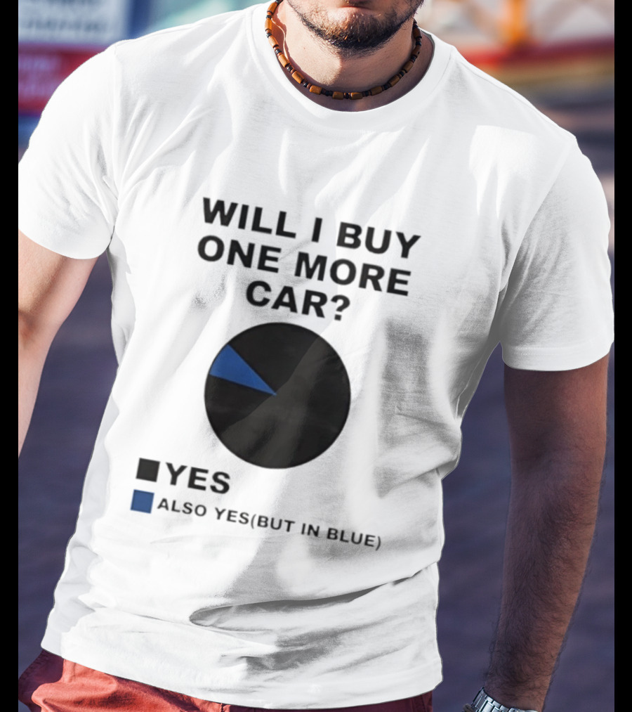 Will I Buy One More Car Yes Also Yes But In Blue Pie Chart T-Shirt