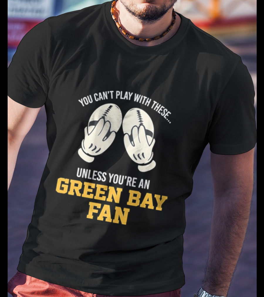 You Can't Play With These Unless You're A Green Bay Fan T-Shirt