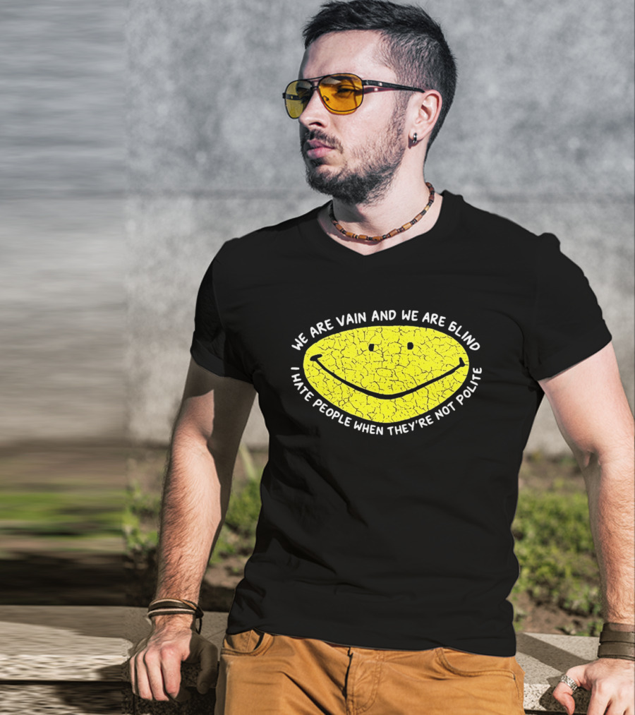 We Are Vain And We Are Blind I Hate People When They're Not Polite Smiley Face T-Shirt