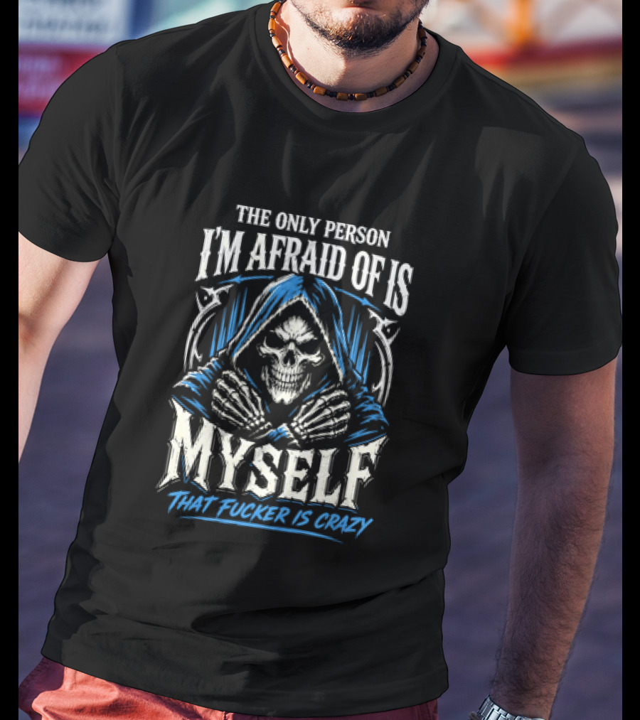 Skeleton The Only Person I'm Afraid Of Is Myself That Fucker Is Crazy T-Shirt