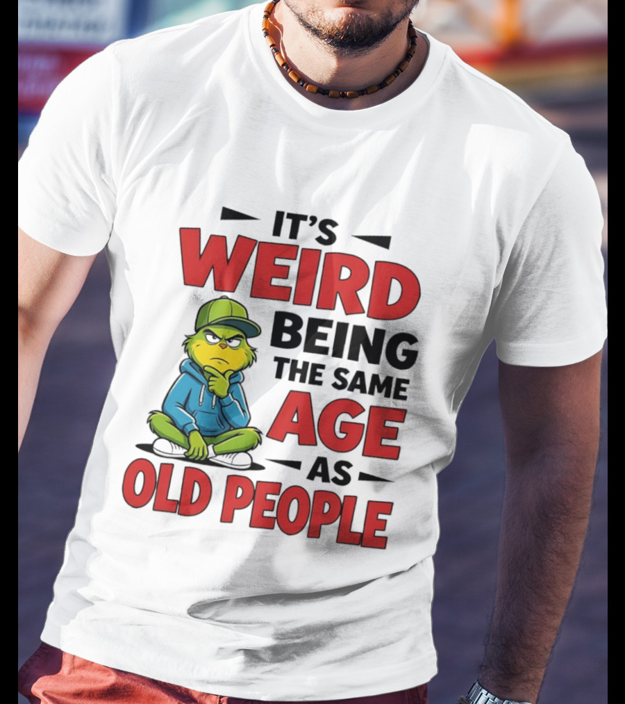 Weird Being The Same Age As Old People Grinch T-Shirt