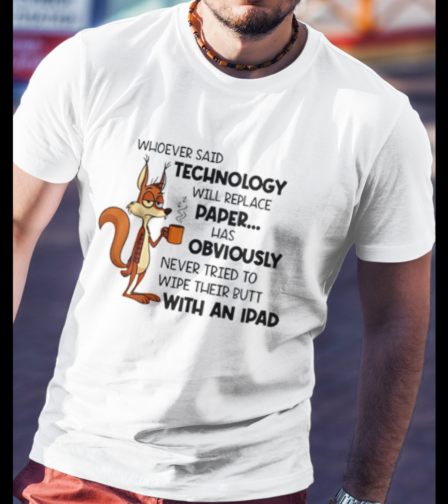 Whoever Said Technology Will Replace Paper Has Obviously Never Tried To Wipe Their Butt With An IPad Squirrel With Coffee Cup T-Shirt