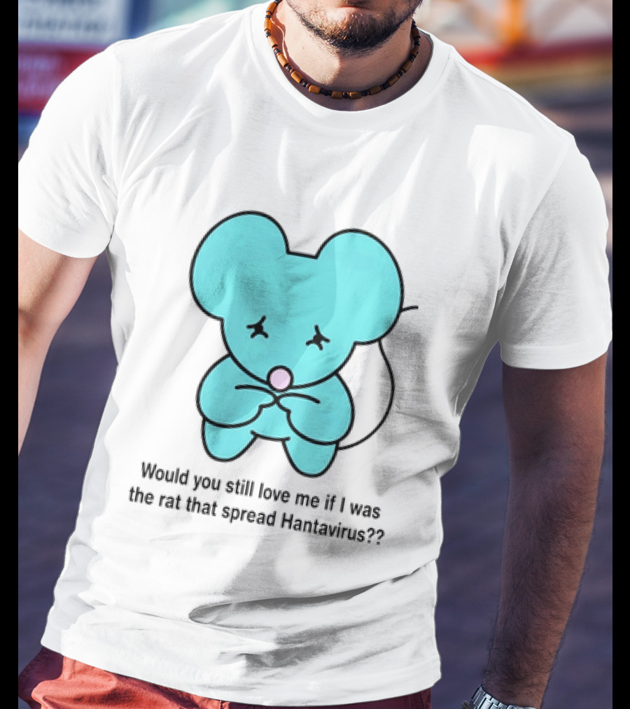 Would You Still Love Me If I Was The Rat That Spread Hantavirus Lonely Blue Rat T-Shirt