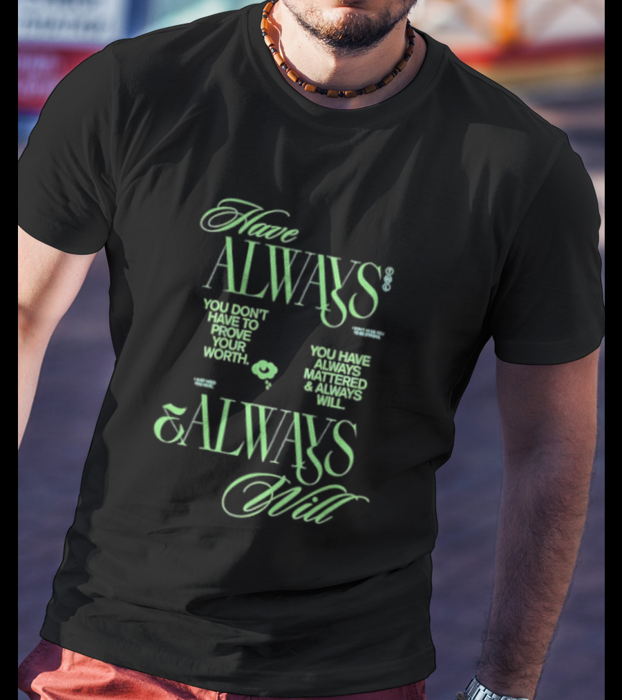 Have Always Mattered You Don't Have To Prove Your Worth Always Will T-Shirt