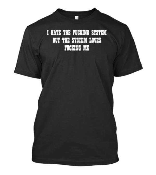 I Hate The System But The System Loves Me T-Shirt