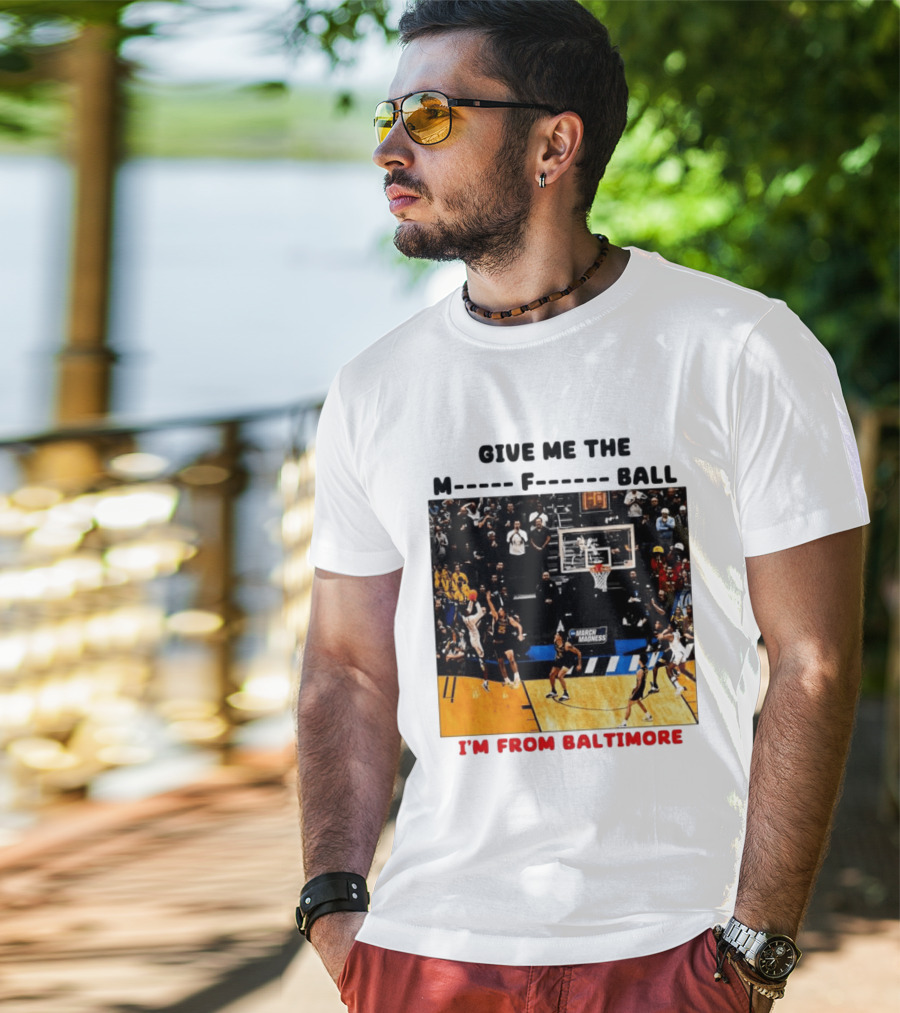 Give Me The M F Ball I'm From Baltimore March Madness T-Shirt