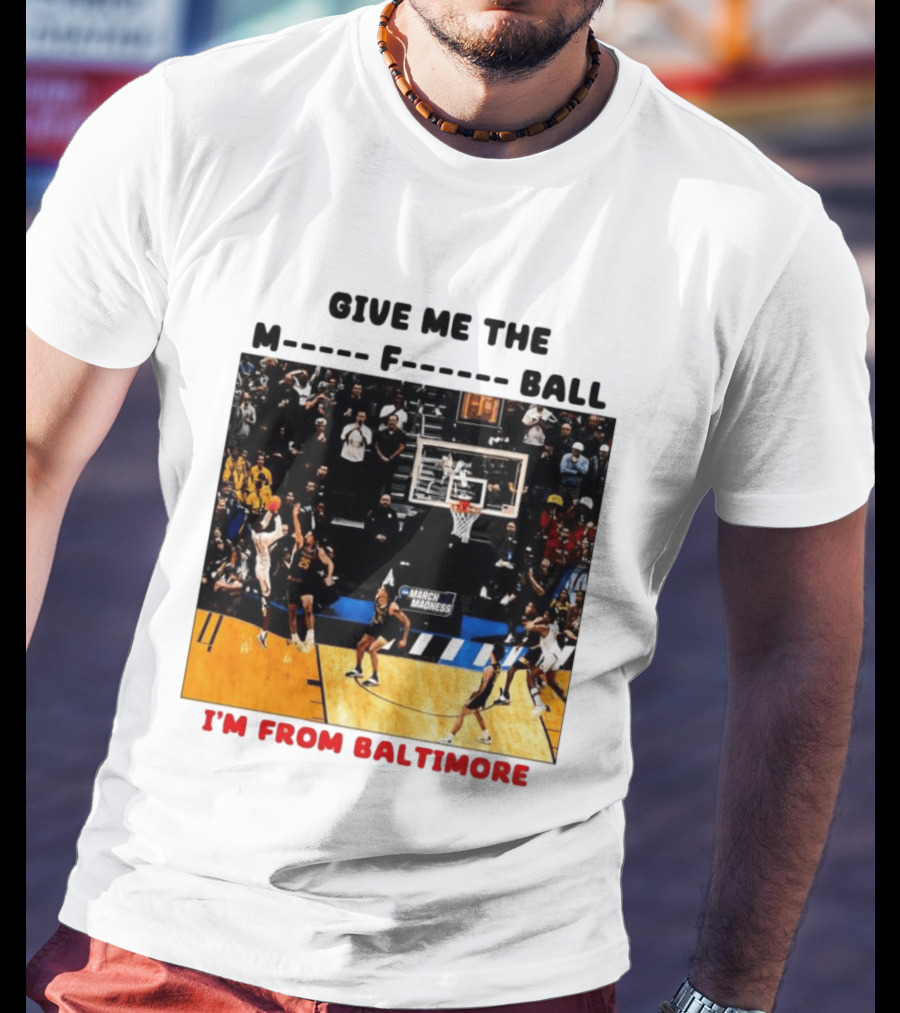 Give Me The M F Ball I'm From Baltimore March Madness T-Shirt