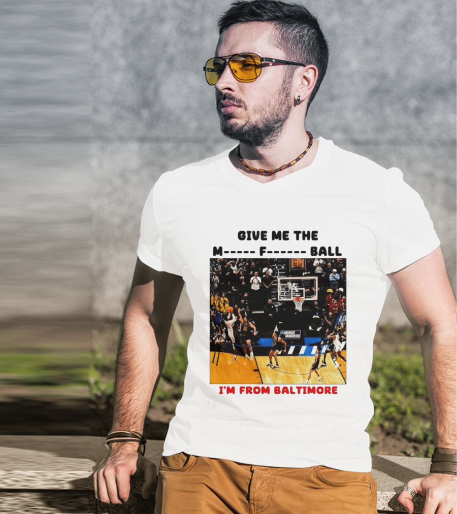 Give Me The M F Ball I'm From Baltimore March Madness T-Shirt
