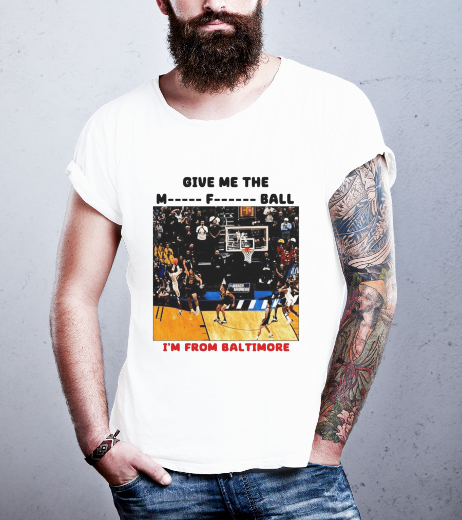 Give Me The M F Ball I'm From Baltimore March Madness T-Shirt