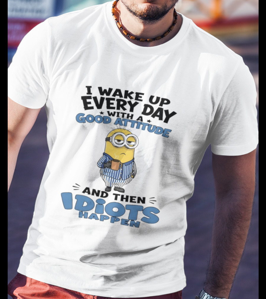 Minion I Wake Up Every Day With A Good Attitude And Then Idiots Happen T-Shirt
