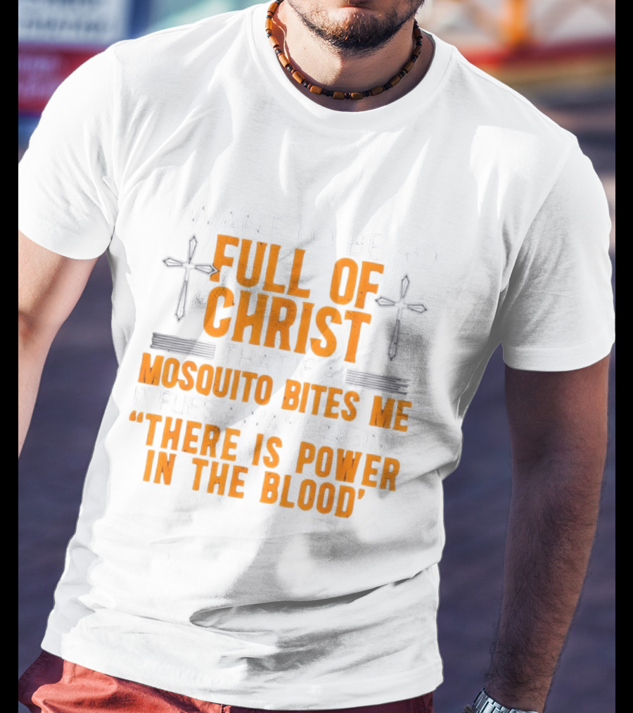 I Want To Be So Full Of Christ That If A Mosquito Bites Me It Flies Away Singing There Is Power In The Blood T-Shirt