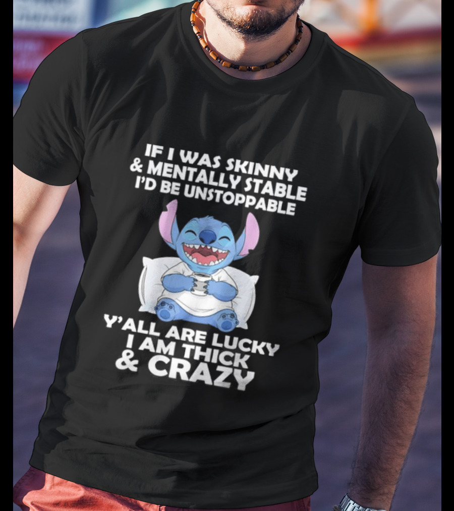 Stitch If I Was Skinny And Mentally Stable I'd Be Unstoppable Y'all Are Lucky I'm Thick And Crazy T-Shirt