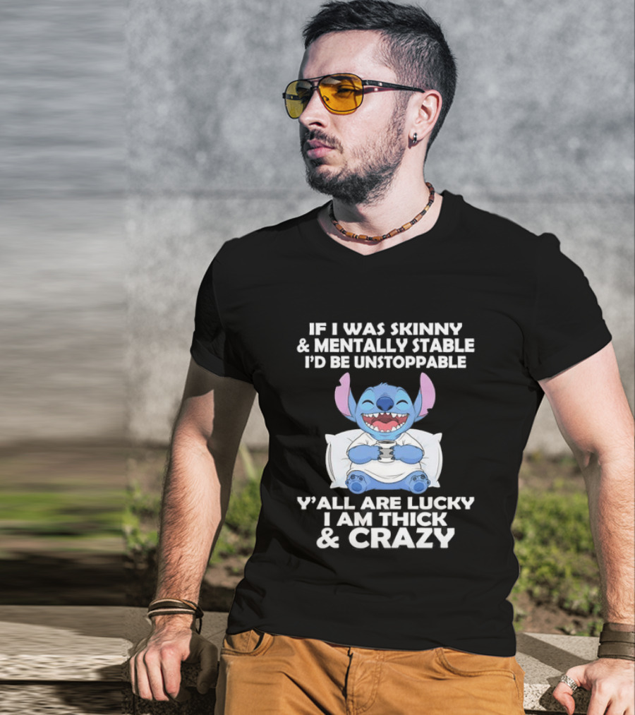 Stitch If I Was Skinny And Mentally Stable I'd Be Unstoppable Y'all Are Lucky I'm Thick And Crazy T-Shirt