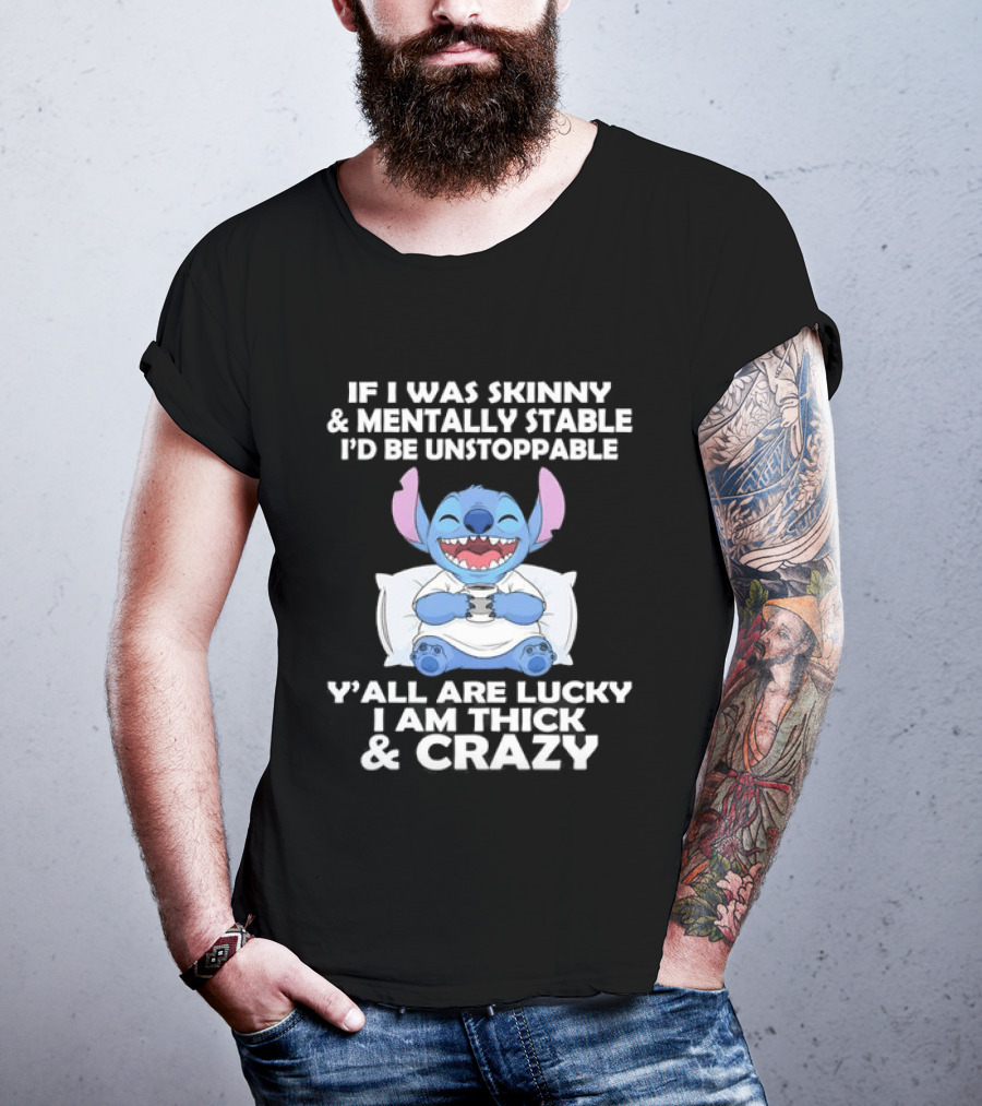 Stitch If I Was Skinny And Mentally Stable I'd Be Unstoppable Y'all Are Lucky I'm Thick And Crazy T-Shirt