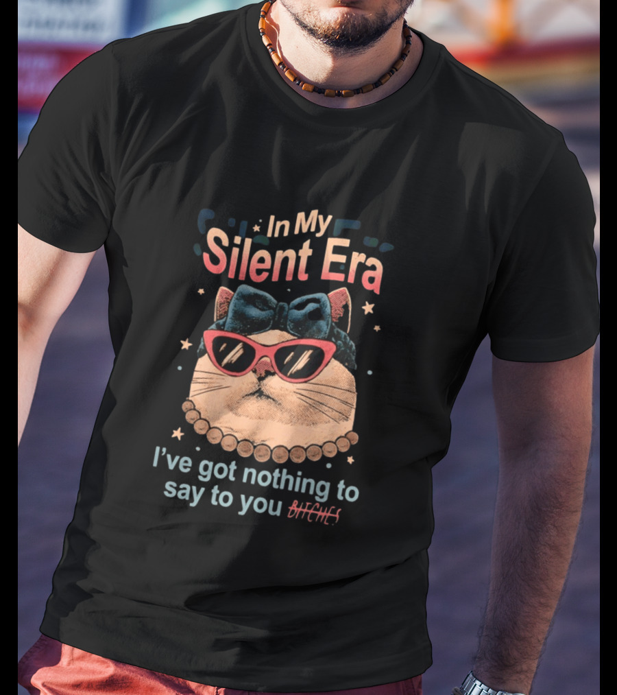 In My Silent Era Cat Wearing Sunglasses I've Got Nothing To Say To You Bitches T-Shirt