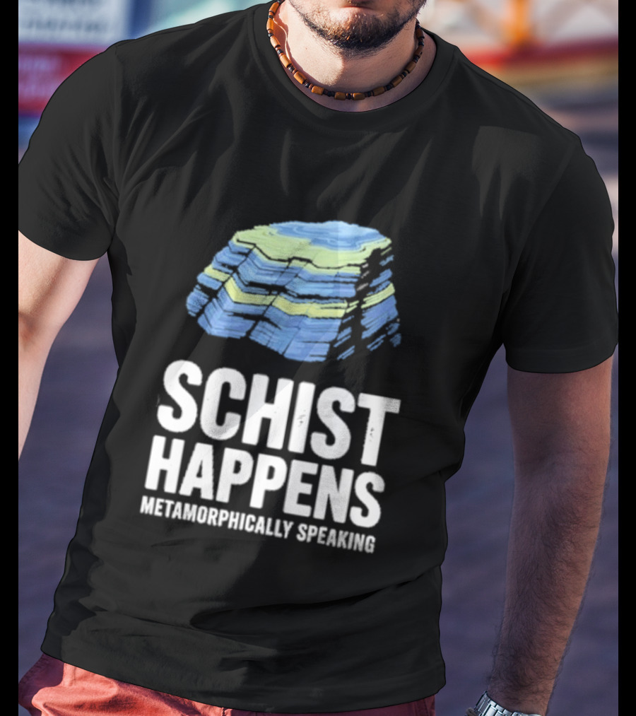 Schist Happens Metamorphically Speaking Geologist Rock Collector T-Shirt