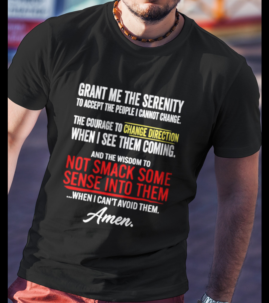 Grant Me The Serenity And The Wisdom To Not Smack Some Sense Into Them Amen T-Shirt