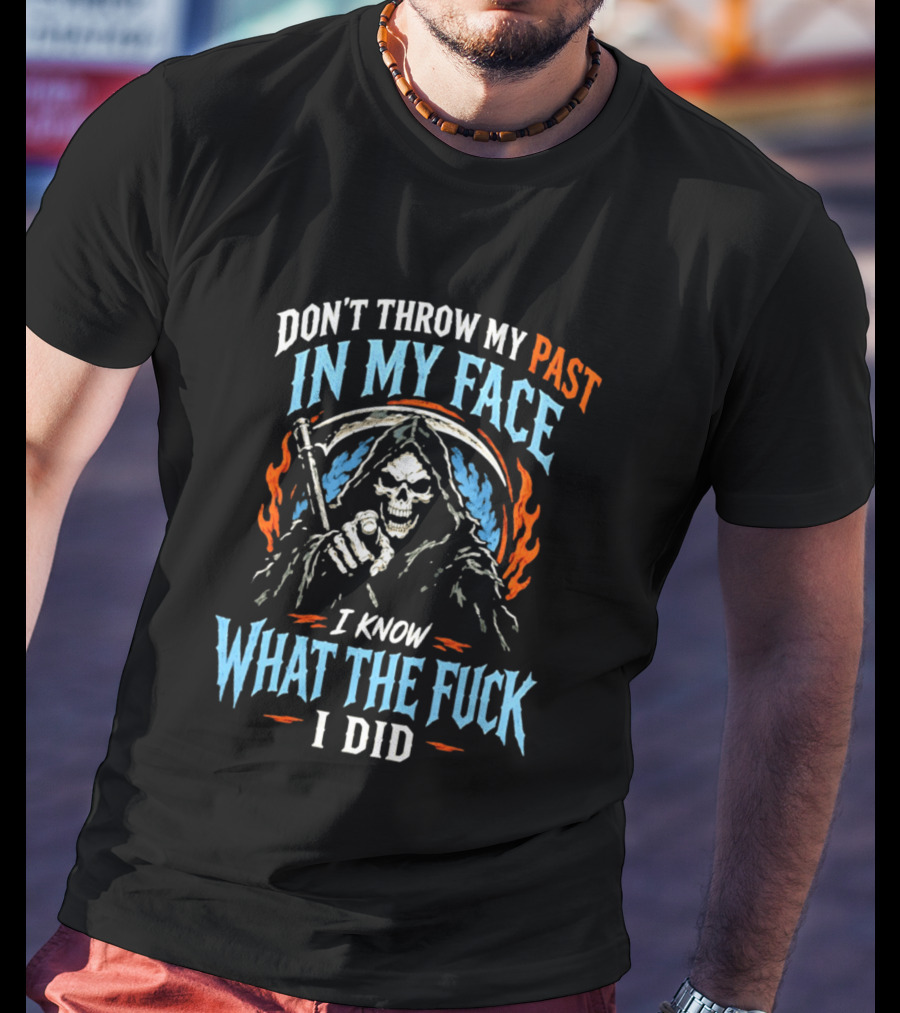 Grim Reaper Don't Throw My Past In My Face I Know What The Fuck I Did T-Shirt