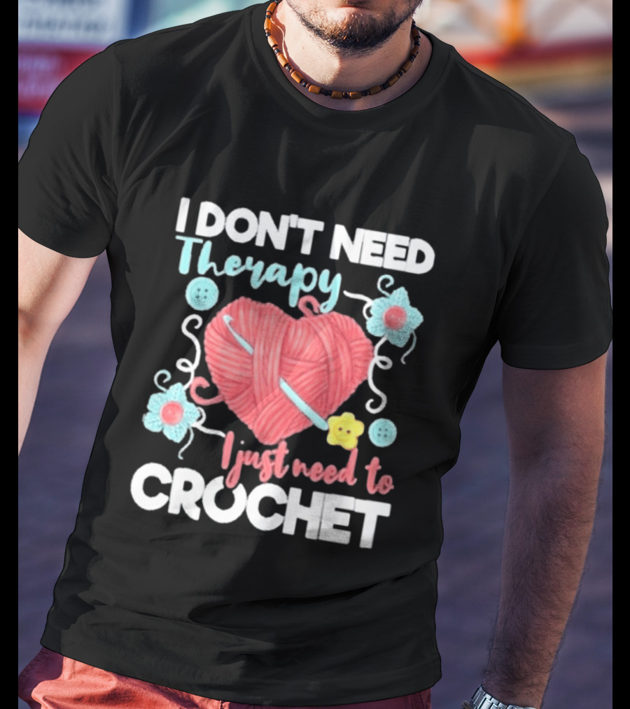 I Don't Need Therapy I Just Need To Crochet Yarn Flowers Buttons T-Shirt